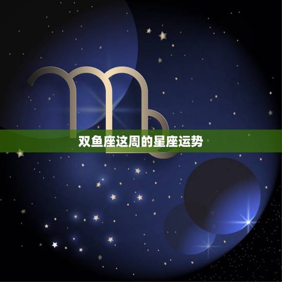 双鱼座这周的星座运势,双鱼座今日运势星座屋 双鱼座这周的星座运势,双鱼座今日运势星座屋