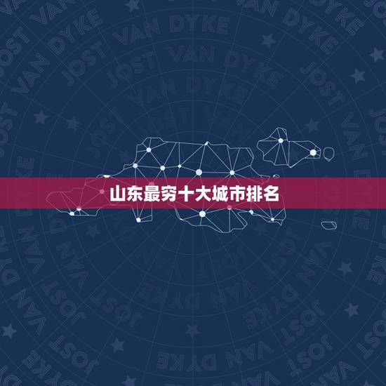 山东最穷十大城市排名,山东最穷的市是哪个市 山东最穷十大城市排名,山东最穷的市是哪个市
