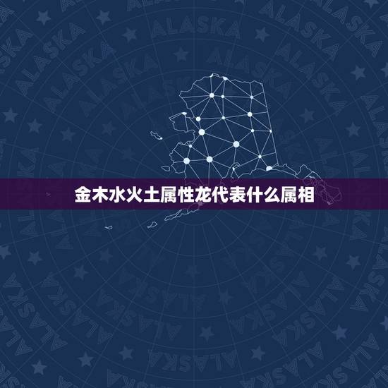 金木水火土属性龙代表什么属相,生肖龙五行属什么,属龙的五行 金木水火土属性龙代表什么属相,生肖龙五行属什么,属龙的五行