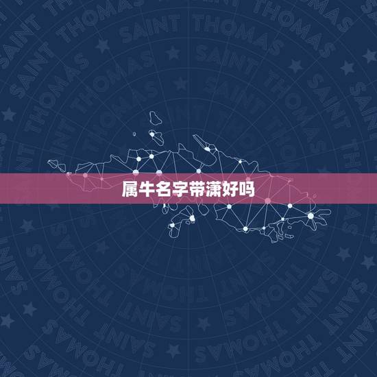 属牛名字带潇好吗,属牛男宝取名刘景潇不知是不是很好? 属牛名字带潇好吗,属牛男宝取名刘景潇不知是不是很好?