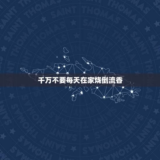 千万不要每天在家烧倒流香,倒流香是什么? 千万不要每天在家烧倒流香,倒流香是什么?