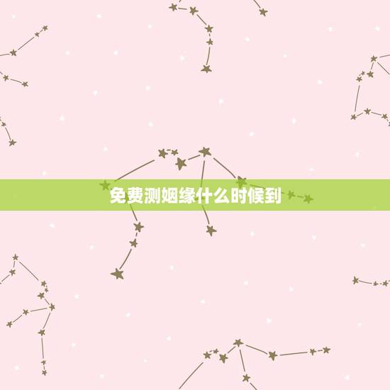 免费测姻缘什么时候到,求算姻缘何时到来 免费测姻缘什么时候到,求算姻缘何时到来