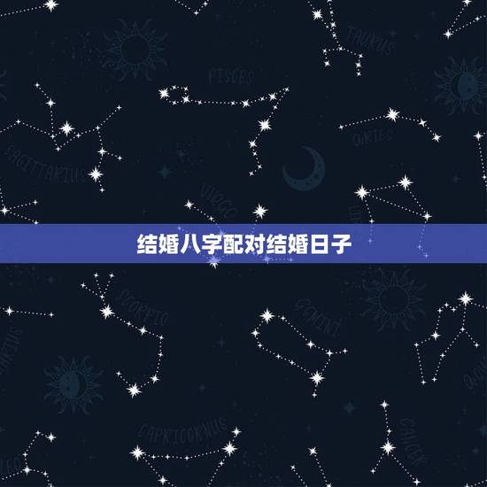 结婚八字配对结婚日子,生辰八字配对选结婚日子 结婚八字配对结婚日子,生辰八字配对选结婚日子