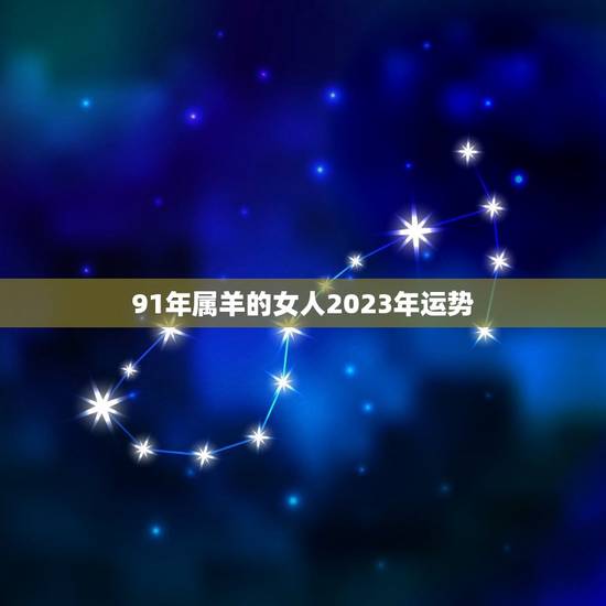 91年属羊的女人2023年运势(喜迎事业新高峰) 91年属羊的女人2023年运势(喜迎事业新高峰)