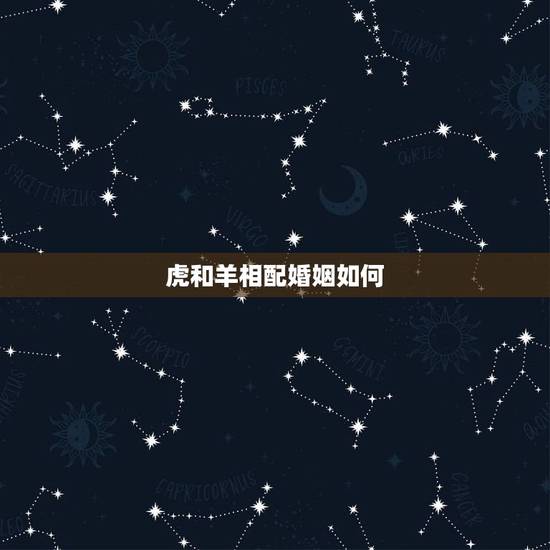 虎和羊相配婚姻如何，属虎和属羊能婚配吗