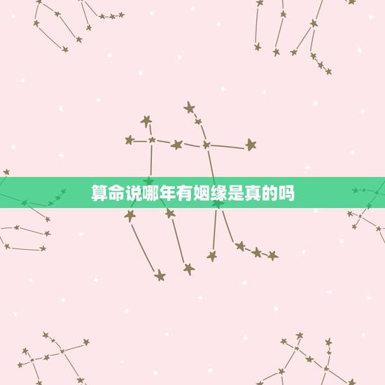算命说哪年有姻缘是真的吗,算命看姻缘哪一年出现? 算命说哪年有姻缘是真的吗,算命看姻缘哪一年出现?