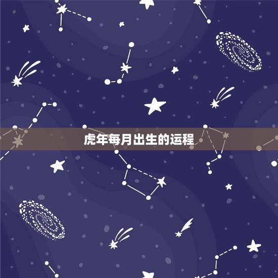 虎年每月出生的运程,属虎的人本月运程 虎年每月出生的运程,属虎的人本月运程