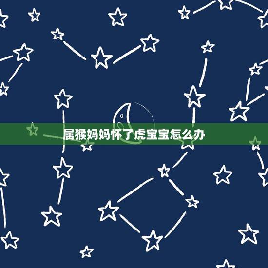 属猴妈妈怀了虎宝宝怎么办，一家三口虎猴蛇谁倒霉