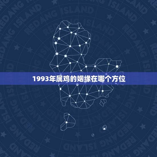 1993年属鸡的姻缘在哪个方位，1993年属鸡和93年属鸡的配吗