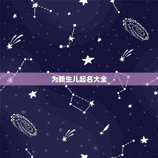 为新生儿起名大全,宝宝起名大全 为新生儿起名大全,宝宝起名大全