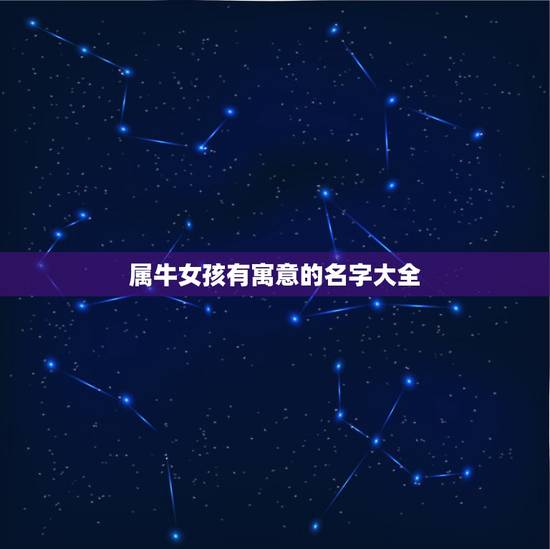 属牛女孩有寓意的名字大全，属牛女孩高雅有涵养的名字