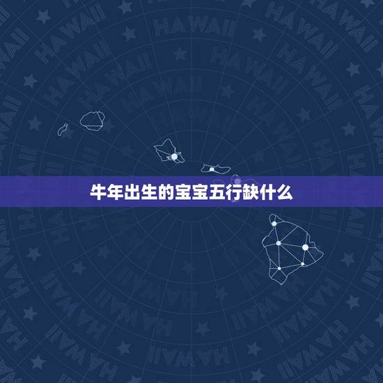 牛年出生的宝宝五行缺什么,属牛的男宝宝五行缺什么 牛年出生的宝宝五行缺什么,属牛的男宝宝五行缺什么