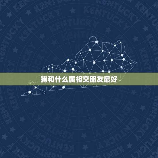 猪和什么属相交朋友最好，猪跟什么属相最合。