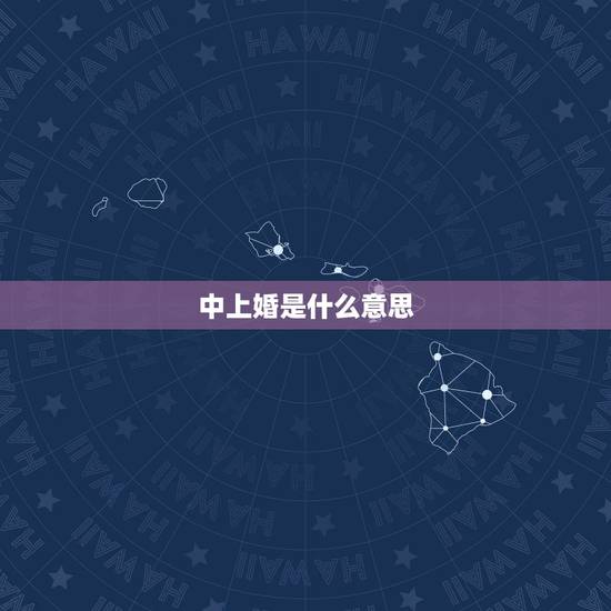 中上婚是什么意思,为什么上等婚不好 中上婚是什么意思,为什么上等婚不好