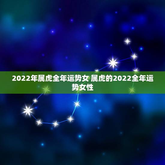 2022年属虎全年运势女 属虎的2022全年运势女性