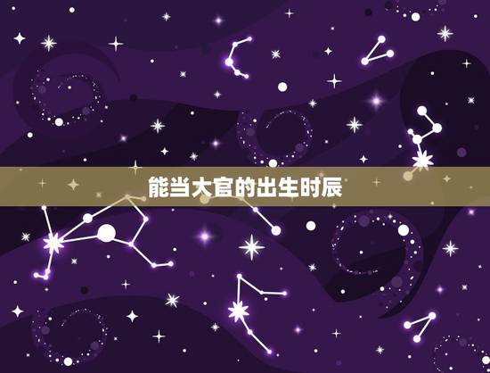 能当大官的出生时辰，天生皇帝命的农历出生