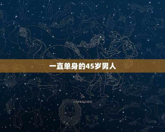 一直单身的45岁男人，男人到了47岁还单身怎办