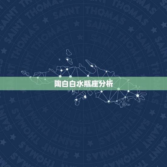 陶白白水瓶座分析,水瓶座剖析 陶白白水瓶座分析,水瓶座剖析