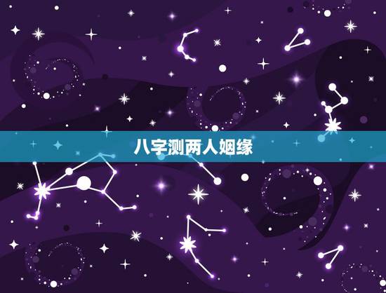 八字测两人姻缘,测两人姻缘八字 八字测两人姻缘,测两人姻缘八字