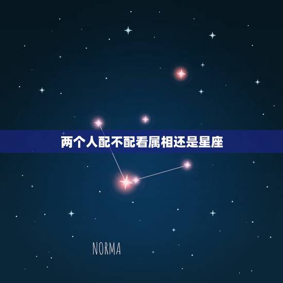 两个人配不配看属相还是星座，星座婚配和属相婚配那个比较准啊？请大师指点