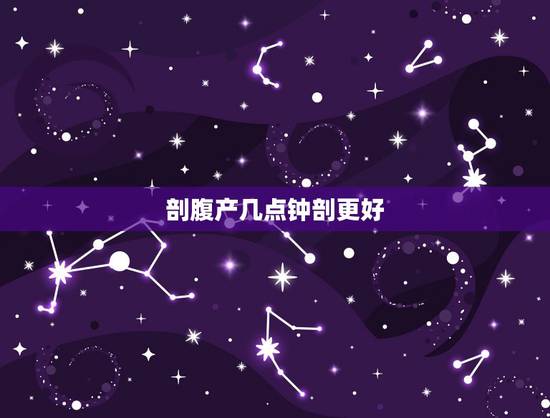 剖腹产几点钟剖更好,剖腹产一般什么时候 剖腹产几点钟剖更好,剖腹产一般什么时候