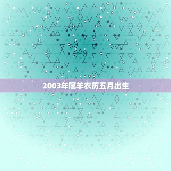 2003年属羊农历五月出生，2003年属羊2022 年运势