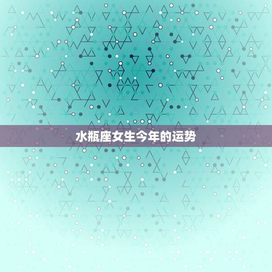 水瓶座女生今年的运势,水瓶座女生今年的运势如何 水瓶座女生今年的运势,水瓶座女生今年的运势如何