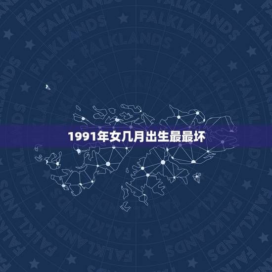1991年女几月出生最最坏，属羊的女人几月最不好