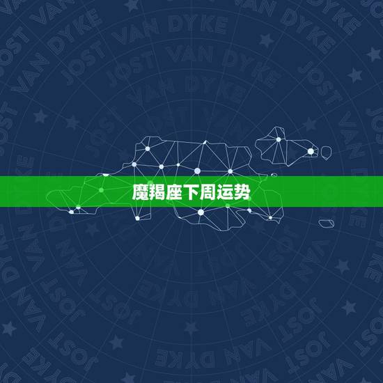 魔羯座下周运势,摩羯座本周运程 魔羯座下周运势,摩羯座本周运程