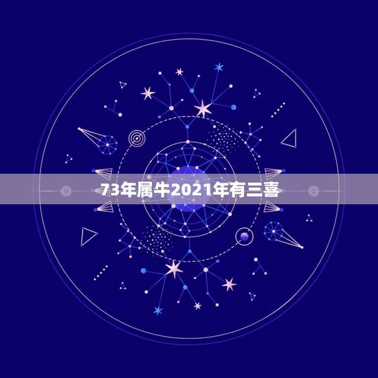 73年属牛2021年有三喜，73年属牛2021年运势及运程每月运程