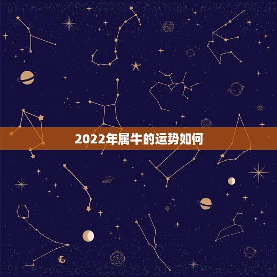 2022年属牛的运势如何,明年属牛的人的运气怎么样 2022年属牛的运势如何,明年属牛的人的运气怎么样