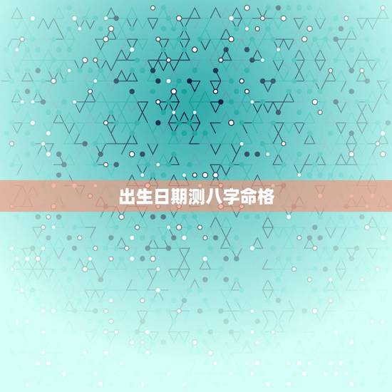 出生日期测八字命格，出生日期命格查询表