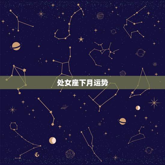 处女座下月运势，处女座下月运势