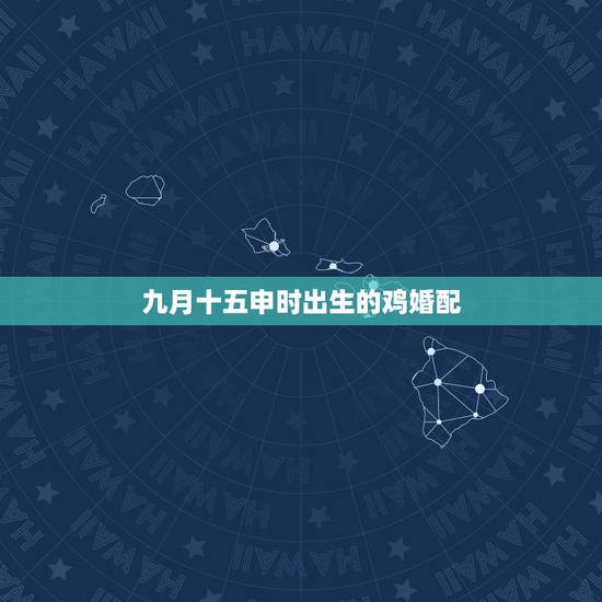 九月十五申时出生的鸡婚配,属鸡的人一生的命运我是农历 1993九月十五 九月十五申时出生的鸡婚配,属鸡的人一生的命运我是农历 1993九月十五