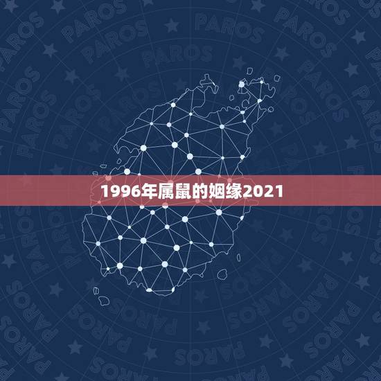 1996年属鼠的姻缘2021，1996年属鼠2021年运势及运程