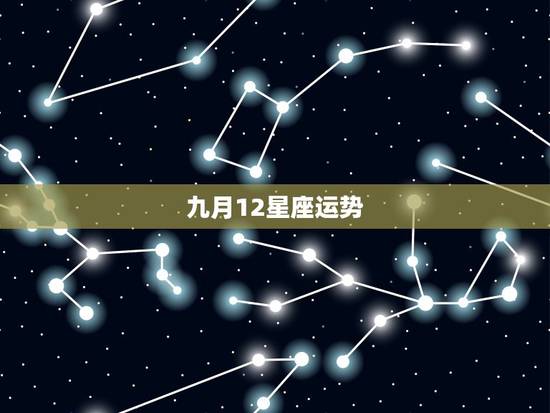 九月12星座运势,12星座运势排行榜 九月12星座运势,12星座运势排行榜