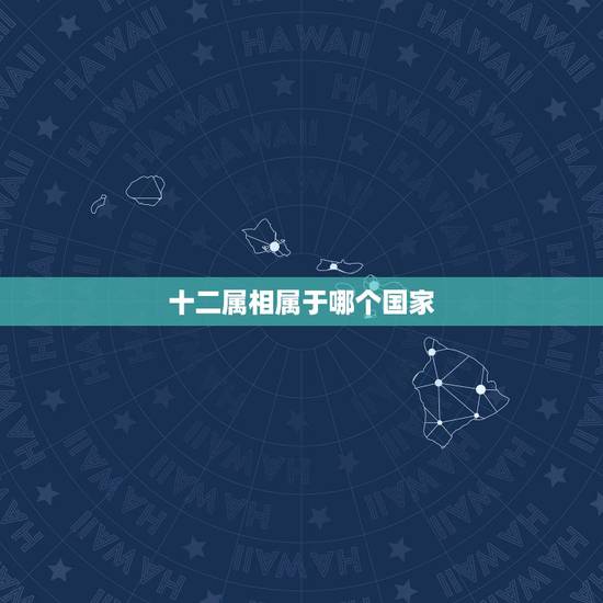 十二属相属于哪个国家,外国人有生肖吗? 十二属相属于哪个国家,外国人有生肖吗?