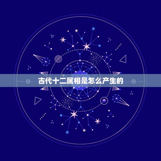 古代十二属相是怎么产生的,十二生肖顺序来源,求解 古代十二属相是怎么产生的,十二生肖顺序来源,求解