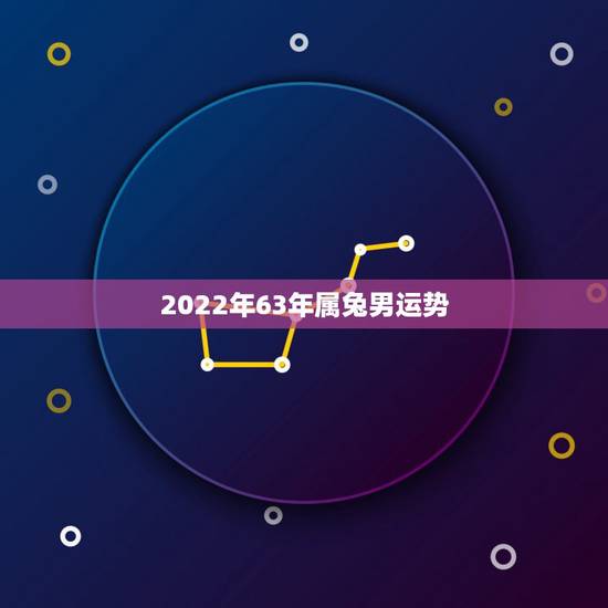 2022年63年属兔男运势,63年男兔在2023年怎么样 2022年63年属兔男运势,63年男兔在2023年怎么样