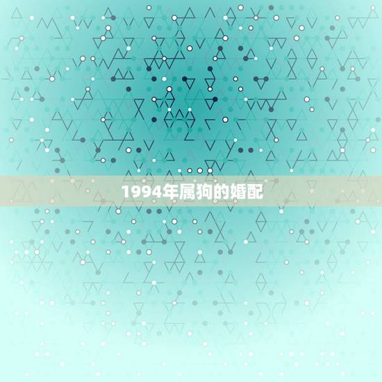 1994年属狗的婚配，1994年属狗的三大坎