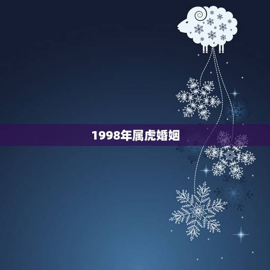 1998年属虎婚姻,1998年属虎的女人一生 1998年属虎婚姻,1998年属虎的女人一生