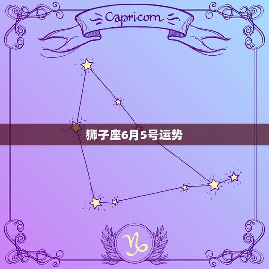 狮子座6月5号运势，狮子座6月的详细星运。