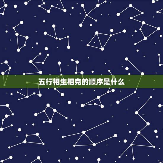 五行相生相克的顺序是什么，五行相生相克的顺序？