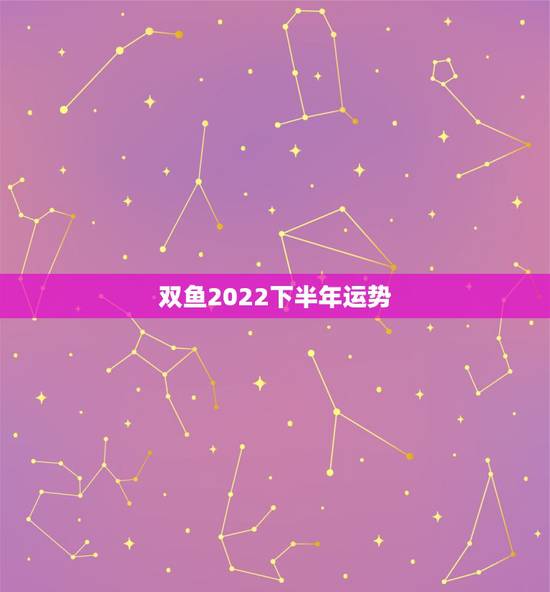 双鱼2022下半年运势,双鱼座2023下半年运势如何 双鱼2022下半年运势,双鱼座2023下半年运势如何