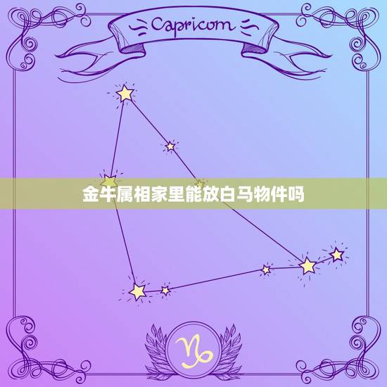 金牛属相家里能放白马物件吗,属马的金牛座适合戴什么首饰 金牛属相家里能放白马物件吗,属马的金牛座适合戴什么首饰
