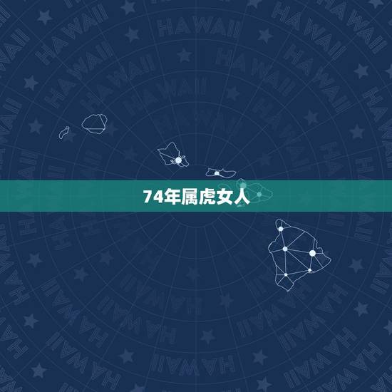 74年属虎女人,74年属虎女人的性格,惰感,婚姻特点。 74年属虎女人,74年属虎女人的性格,惰感,婚姻特点。