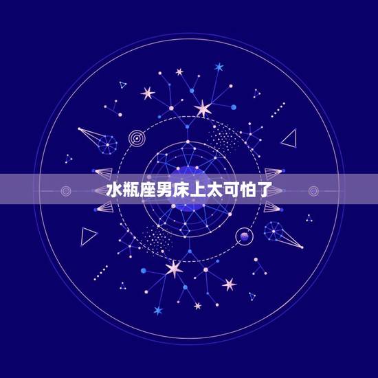 水瓶座男床上太可怕了，水瓶男在床上说喜欢，可信吗？
