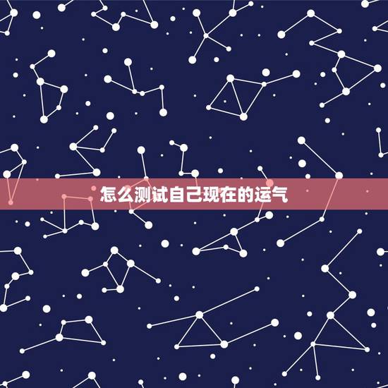 怎么测试自己现在的运气 测最近你什么运势最好 怎么测试自己现在的运气 测最近你什么运势最好