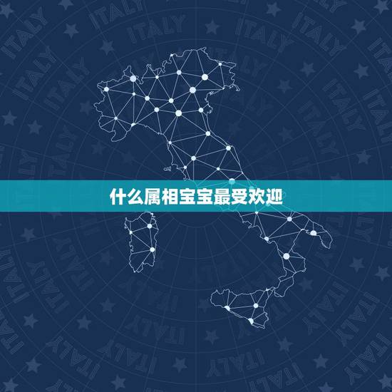 什么属相宝宝最受欢迎，生孩子最受欢迎的生肖