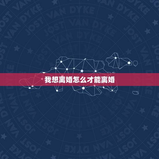 我想离婚怎么才能离婚,我想离婚,但又不知道该怎样才能离? 我想离婚怎么才能离婚,我想离婚,但又不知道该怎样才能离?